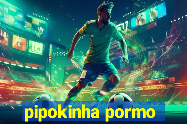 pipokinha pormo